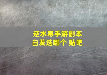 逆水寒手游副本白发选哪个 贴吧